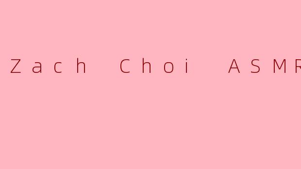 ZachChoiASMR：一场味觉与听觉的极致盛宴